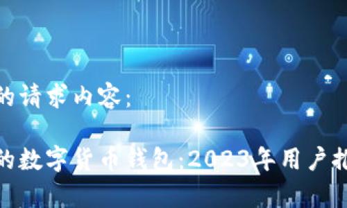 这里是您的请求内容：

目前最好的数字货币钱包：2023年用户推荐与评测