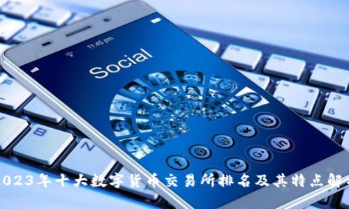 2023年十大数字货币交易所排名及其特点解析