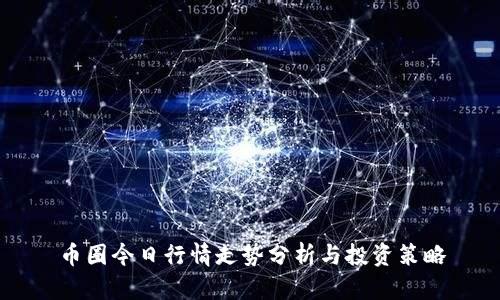 币圈今日行情走势分析与投资策略