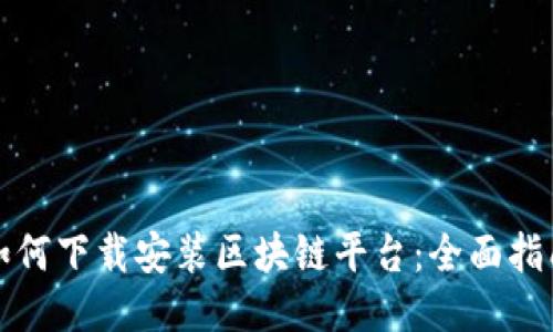 如何下载安装区块链平台：全面指南