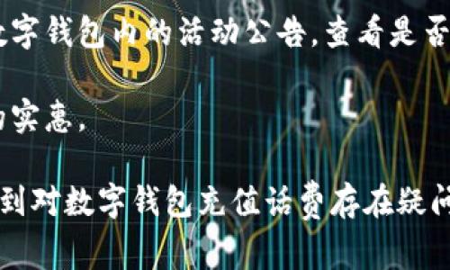   怎么用数字钱包充值话费？ / 
 guanjianci 数字钱包, 充值话费, 移动支付, 手机充值, 数字支付 /guanjianci 

随着移动支付的普及，越来越多的人选择使用数字钱包来进行日常消费。这种方便快捷的支付方式不仅可以用于购物、转账，现如今也可以用于充值话费。那么，如何通过数字钱包来充值话费呢？本文将对此进行详细介绍，包括具体的操作步骤、相关的注意事项以及常见问题的解答。

数字钱包概述

数字钱包，通常是指一种电子支付工具，用户可以通过智能手机、平板电脑等设备进行钱款的存储及电子支付。数字钱包的种类繁多，包括支付宝、微信支付、Apple Pay、Google Pay等。用户在其中充值后，可以用来购买商品、支付服务费、转账等，非常方便。

如何使用数字钱包充值话费

在使用数字钱包充值话费之前，请确保您的数字钱包中已经有足够的余额。以下是具体的充值步骤：

strong1. 打开数字钱包应用/strong
首先，进入您所使用的数字钱包应用（如支付宝或微信支付），输入密码或进行指纹识别以登录。

strong2. 找到充值功能/strong
在主界面中找到“充值”或者“话费充值”的选项。多数应用都有显眼的充值入口，一般位于首页中部位置。

strong3. 选择运营商/strong
在充值页面，您需要选择自己的手机运营商（如中国移动、中国联通或中国电信），确保选择正确，以便于后续的充值处理。

strong4. 输入充值金额/strong
接下来，输入您想要充值的话费金额，大部分数字钱包将提供多个金额选择，如30元、50元、100元等，您也可以选择自定义充值金额。

strong5. 确认信息并支付/strong
确认所输入的手机号、充值金额和选定的运营商后，进行最后的确认。确认无误后，点击“支付”按钮，进入支付环节。系统会显示此次充值的支付金额，并让您选择支付方式可以是余额支付、银行卡支付等。

strong6. 完成充值/strong
支付成功后，您将会收到充值成功的通知信息，同时手机也会收到运营商发送的充值确认短信，表明您的话费已成功充值。

注意事项

在使用数字钱包充值话费的过程中，有几个注意事项需要用户特别留意：

1. strong确保账号安全/strong
在操作数字钱包的时候，一定要确保您的账号信息安全。避免在公共场合操作，以及使用复杂密码防止他人盗取。

2. strong确认手机号正确性/strong
充值话费时，务必核对输入的手机号码是否正确，错误的手机号将导致充值失败，资金可能无法找回。

3. strong关注支付成功通知/strong
完成支付后，请注意查看是否收到支付成功的通知，这可以帮助您及时确认充值状态。如果未收到通知，可以联系相关客服进行查询。

4. strong使用正规渠道/strong
选择正规、知名的数字钱包进行话费充值，避免使用不明来源的应用或网站，以免账号被盗或受骗。

常见问题解答

1. 如果充值失败怎么办？
在使用数字钱包充话费时，如果出现充值失败的情况，建议您首先确认以下几点：

首先，检查您绑定的支付方式是否有效，如银行卡是否有足够的余额，或数字钱包中的余额是否充足。确认后，如果仍然无法充值，可能是由于运营商系统故障、网络原因或输入信息错误造成的。此时，您可以尝试重新操作或者更换支付方式。

如果多次尝试未果，建议您查看数字钱包中是否有提示或客服通知，可能会提供具体的故障原因和处理方式。若未能解决，您可以直接联系数字钱包的客服，提供相关的信息，如充值时间、金额、手机号等，之后客服将会帮助您处理问题。

2. 可以用数字钱包给别人充值吗？
当然可以！许多数字钱包支持给他人充值功能。操作步骤大致相似，不过需要输入收款方的手机号。在这种情况下，请您务必与对方确认手机号码，确保无误后再进行操作。特别是当您为他人充值时，可能会涉及到资金回馈等问题，因此双方要做好沟通。

另外，部分数字钱包在给其他用户充值时可能还会有限制，比如每日最高充值额度、手续费等。换句话说，在给他人充值前，您可以查看相关条款，确保自己了解所有可能的费用以及限额。

3. 如何避免充值被错误识别？
为了避免充值被错误识别，用户需要注意几个方面：

首先，进入充值界面时，您应确保重新确认进入的是充值页面而非其它功能。其次，输入手机号码时，您最好能核对两遍，避免因手误而造成错误。再者，在确认充值金额和运营商信息时，请一定要详细确认，确保不漏掉任何信息。

此外，使用数字钱包自带的好友推荐功能，或则关注一些可靠的渠道购买充值码也是一种办法，从而降低因直接输入造成的错误。

4. 数字钱包充值话费会有哪些优惠？
多数数字钱包在各大节假日、特定促销活动时会推出充值优惠活动，例如满减、返现等优惠措施。用户在充值之前，可以留意数字钱包内的活动公告，查看是否有相关优惠信息。

此外，部分运营商也可能通过数字钱包进行联合推广，为用户提供充值返点、话费赠送等活动。在活动期间，您可以享受更多的实惠。

总结来说，使用数字钱包充值话费是一种便捷的支付方式，既便于管理日常开支，又能享受快速支付的便利。希望本文能够帮到对数字钱包充值话费存在疑问的用户。