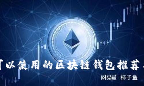 现在可以使用的区块链钱包推荐与评测