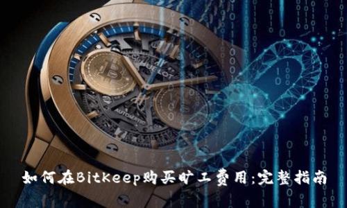 如何在BitKeep购买旷工费用：完整指南