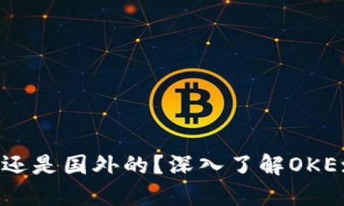 OKEx是中国的还是国外的？深入了解OKEx的背景与发展