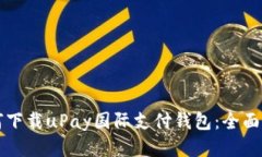 如何下载uPay国际支付钱包：全面指南