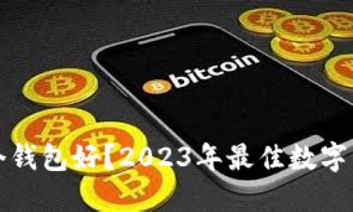 数字货币哪个钱包好？2023年最佳数字货币钱包推荐