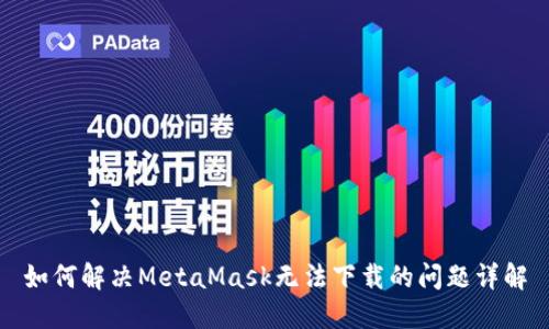 如何解决MetaMask无法下载的问题详解