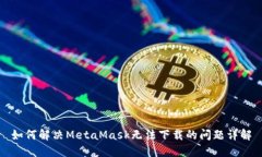 如何解决MetaMask无法下载的问题详解