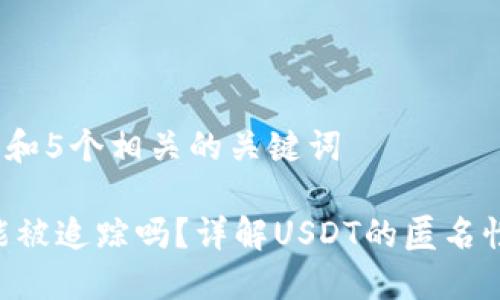 思考一个和 和5个相关的关键词

 USDT交易能被追踪吗？详解USDT的匿名性与可追踪性