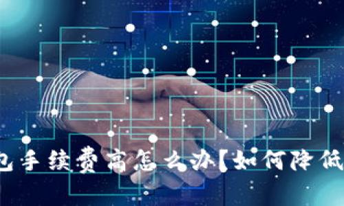 和关键词  
虚拟币钱包手续费高怎么办？如何降低交易费用？