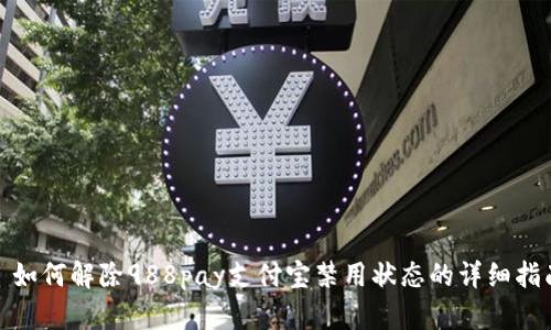 : 如何解除988pay支付宝禁用状态的详细指南
