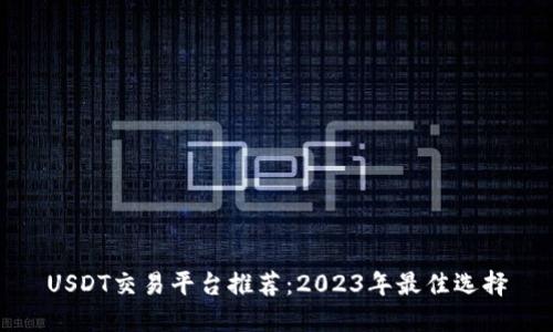 USDT交易平台推荐：2023年最佳选择