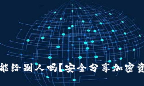 加密钱包地址能给别人吗？安全分享加密资产的正确方式