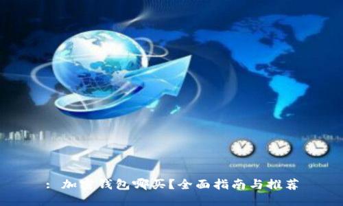 : 加密钱包哪买？全面指南与推荐