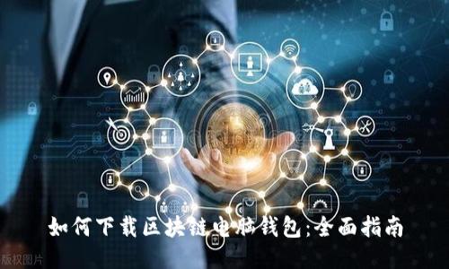 如何下载区块链电脑钱包：全面指南