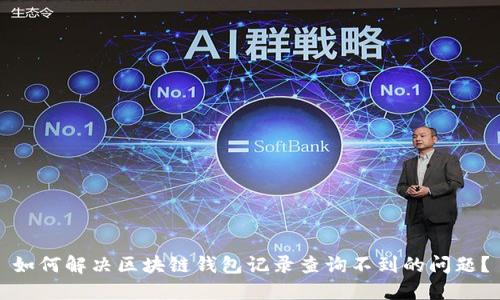 如何解决区块链钱包记录查询不到的问题？