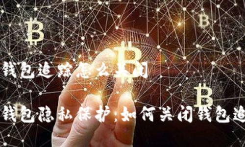 区块链钱包追踪怎么关闭

区块链钱包隐私保护：如何关闭钱包追踪功能