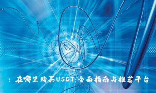 : 在哪里购买USDT：全面指南与推荐平台