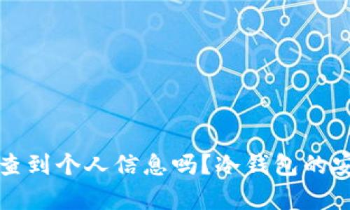 冷钱包能查到个人信息吗？冷钱包的安全性解析