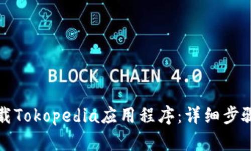 如何下载Tokopedia应用程序：详细步骤与指南