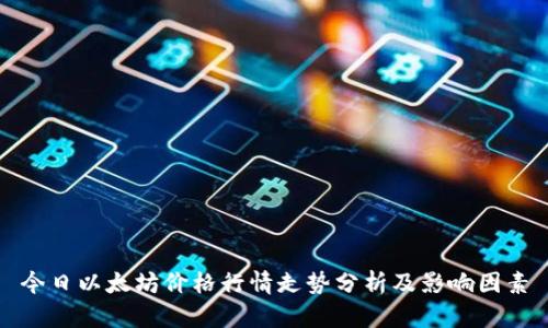 今日以太坊价格行情走势分析及影响因素