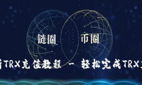全面解析TRX充值教程 - 轻松完成TRX充值步骤