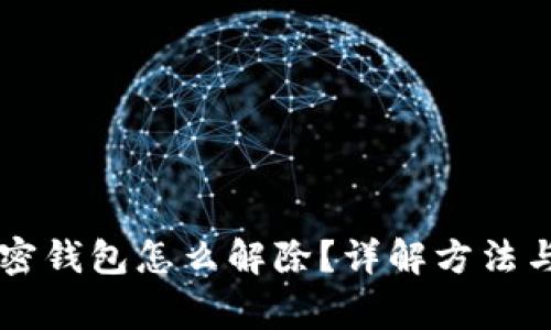 手机端加密钱包怎么解除？详解方法与注意事项