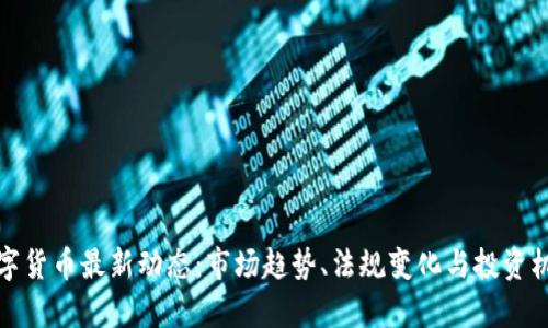加密数字货币最新动态：市场趋势、法规变化与投资机会分析