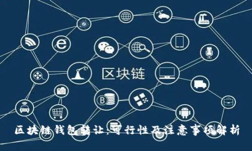 区块链钱包转让：可行性及注意事项解析