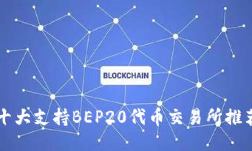十大支持BEP20代币交易所推荐