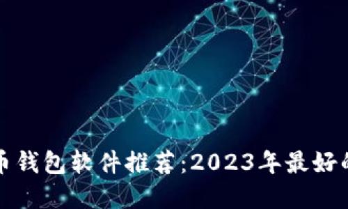 虚拟币钱包软件推荐：2023年最好的选择
