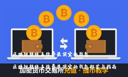 区块链转账手续费最便宜的钱包

区块链转账手续费最便宜的钱包推荐与指南