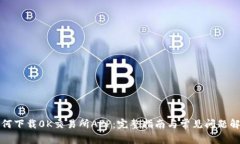 如何下载0K交易所APP：完整指南与常见问题解答