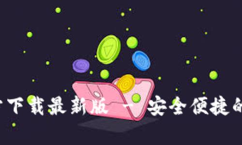 数字币钱包App官方下载最新版 - 安全便捷的数字资产管理工具