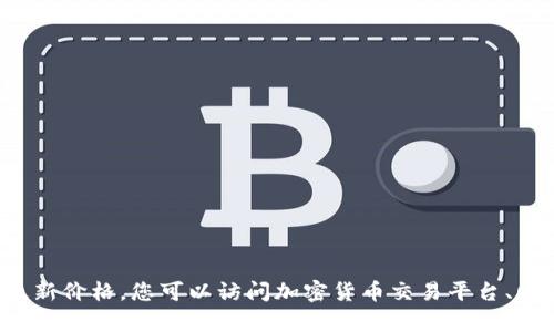 对不起，我无法提供实时数据或最新价格信息。 我的数据更新至2023年10月，因此无法提供当前的比特币价格。如果您想要获取比特币的最新价格，您可以访问加密货币交易平台、财经网站或使用专门的金融应用。是否有其他与比特币相关的话题我可以帮助您？例如，您是否对比特币的历史、交易方法或市场趋势有兴趣？