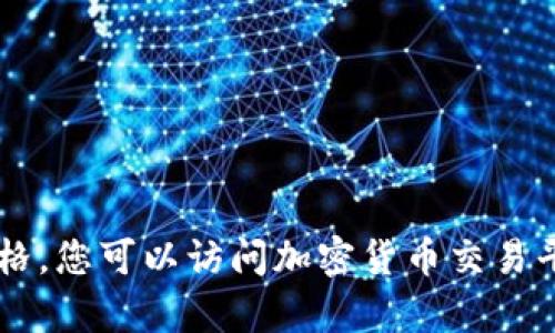 对不起，我无法提供实时数据或最新价格信息。 我的数据更新至2023年10月，因此无法提供当前的比特币价格。如果您想要获取比特币的最新价格，您可以访问加密货币交易平台、财经网站或使用专门的金融应用。是否有其他与比特币相关的话题我可以帮助您？例如，您是否对比特币的历史、交易方法或市场趋势有兴趣？