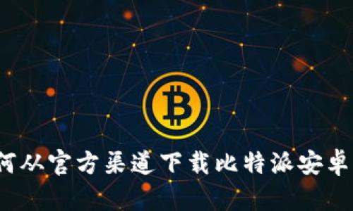 如何从官方渠道下载比特派安卓版？