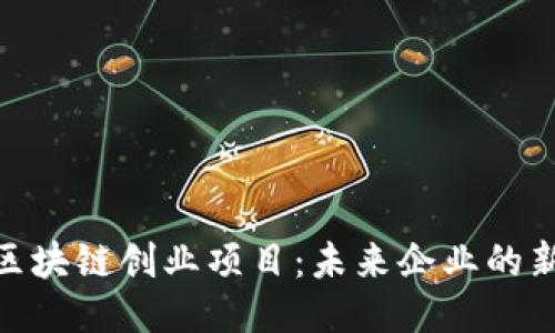 探索区块链创业项目：未来企业的新机遇
