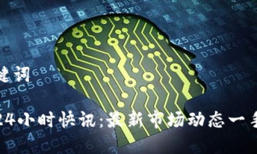 和关键词

币圈24小时快讯：最新市场动态一手掌握