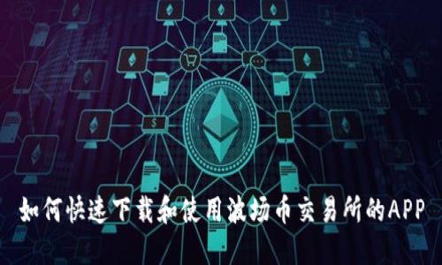 如何快速下载和使用波场币交易所的APP