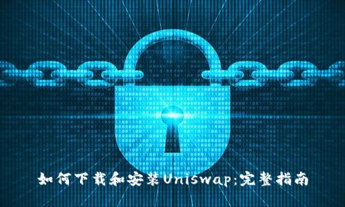 如何下载和安装Uniswap：完整指南