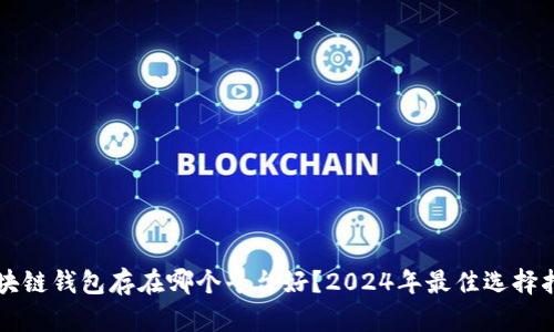 区块链钱包存在哪个平台好？2024年最佳选择指南