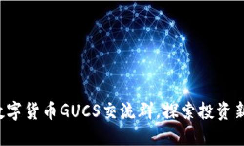 加入数字货币GUCS交流群，探索投资新机会！
