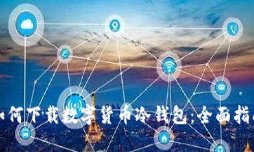 如何下载数字货币冷钱包：全面指南