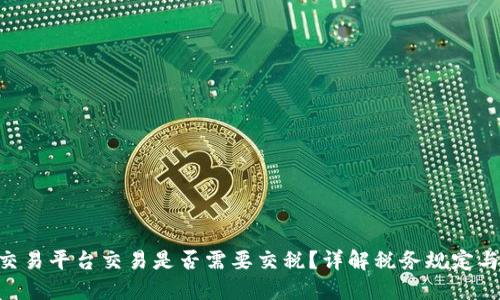 BTC期货交易平台交易是否需要交税？详解税务规定与实务操作