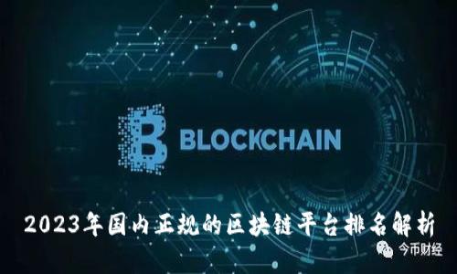 2023年国内正规的区块链平台排名解析