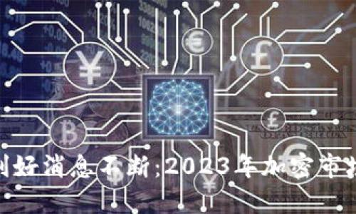 数字货币利好消息不断：2023年加密市场的新机遇