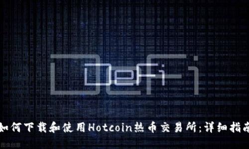 如何下载和使用Hotcoin热币交易所：详细指南