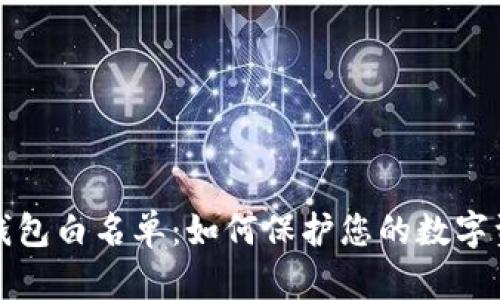 区块链钱包白名单：如何保护您的数字资产安全