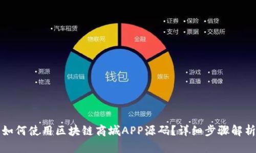如何使用区块链商城APP源码？详细步骤解析